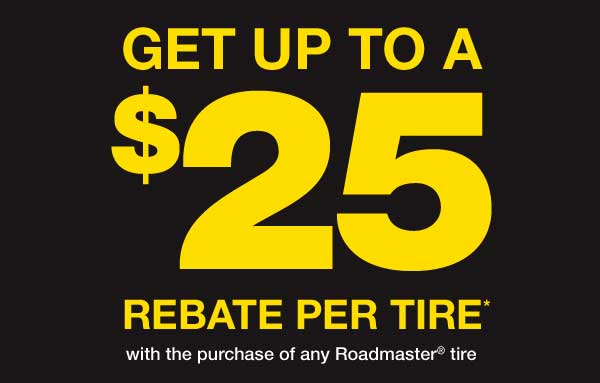 Get up to $25 Rebate Per Tire with the purchase of any Roadmaster Tire