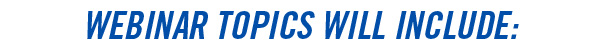 WEBINAR TOPICS WILL INCLUDE: