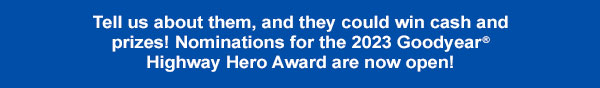 Tell us about them, and they could win cash and prizes! Nominations for the 2023 Goodyear® Highway Hero Award are now open!