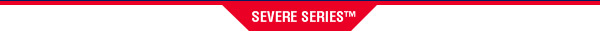 SEVERE SERIES™